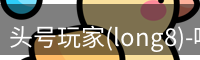 头号玩家(long8)-唯一官方网站